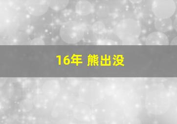 16年 熊出没